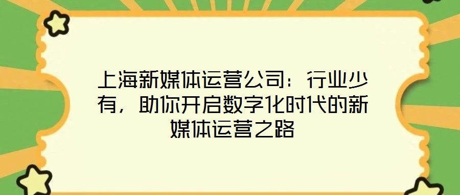 上海新媒體運營公司：行業少有，助你開啟數字化時代的新媒體運營之路