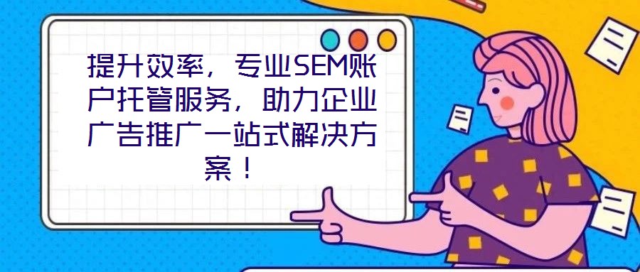提升效率，專業(yè)SEM賬戶托管服務(wù)，助力企業(yè)廣告推廣一站式解決方案！