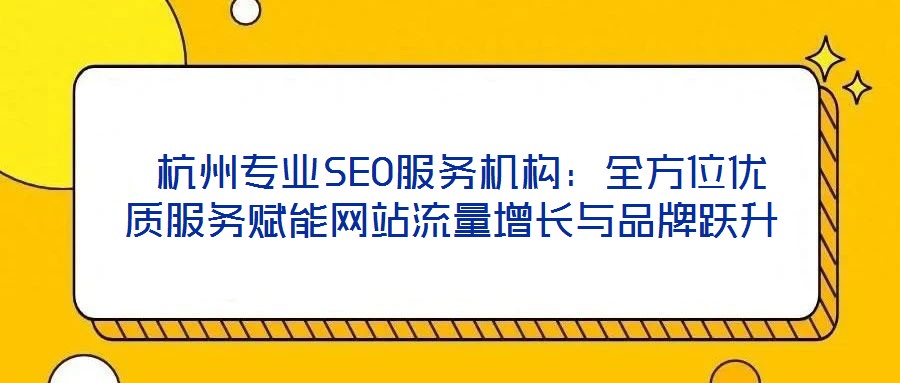  杭州專業(yè)SEO服務(wù)機(jī)構(gòu)：全方位優(yōu)質(zhì)服務(wù)賦能網(wǎng)站流量增長與品牌躍升