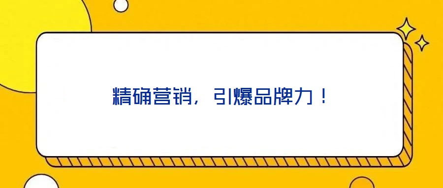 精確營(yíng)銷(xiāo)，引爆品牌力！