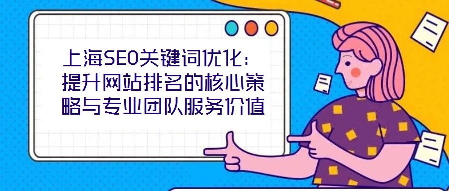 上海SEO關(guān)鍵詞優(yōu)化：提升網(wǎng)站排名的核心策略與專業(yè)團(tuán)隊(duì)服務(wù)價(jià)值