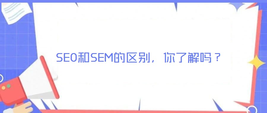 SEO和SEM的區(qū)別，你了解嗎？