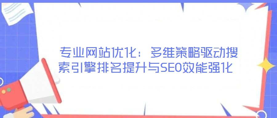  專業網站優化：多維策略驅動搜索引擎排名提升與SEO效能強化