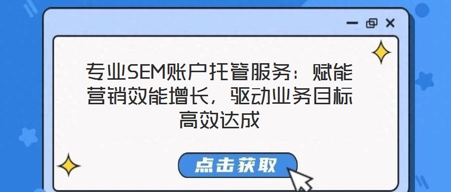 專業(yè)SEM賬戶托管服務(wù)：賦能營(yíng)銷效能增長(zhǎng)，驅(qū)動(dòng)業(yè)務(wù)目標(biāo)高效達(dá)成
