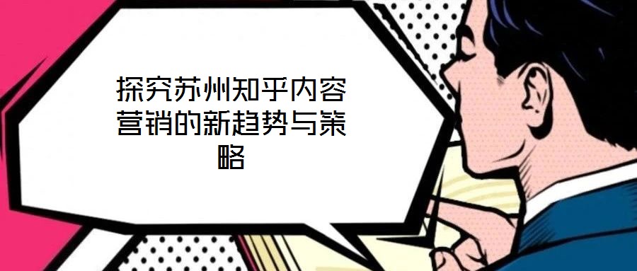探究蘇州知乎內容營銷的新趨勢與策略