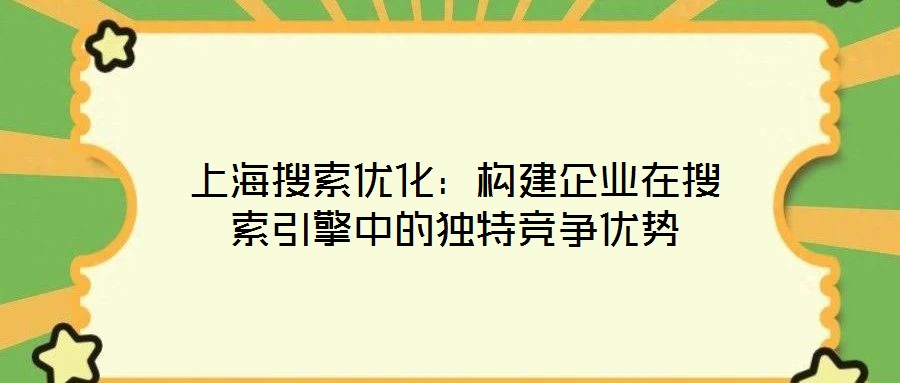 上海搜索優化：構建企業在搜索引擎中的獨特競爭優勢