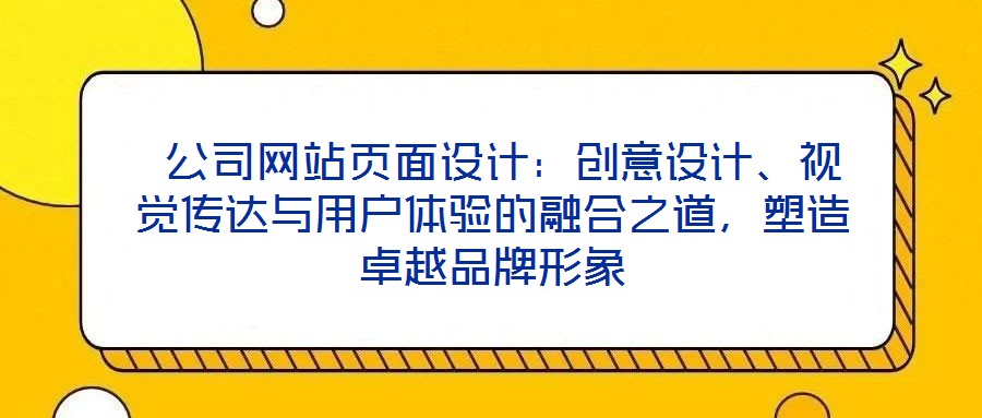  公司網站頁面設計：創意設計、視覺傳達與用戶體驗的融合之道，塑造卓越品牌形象