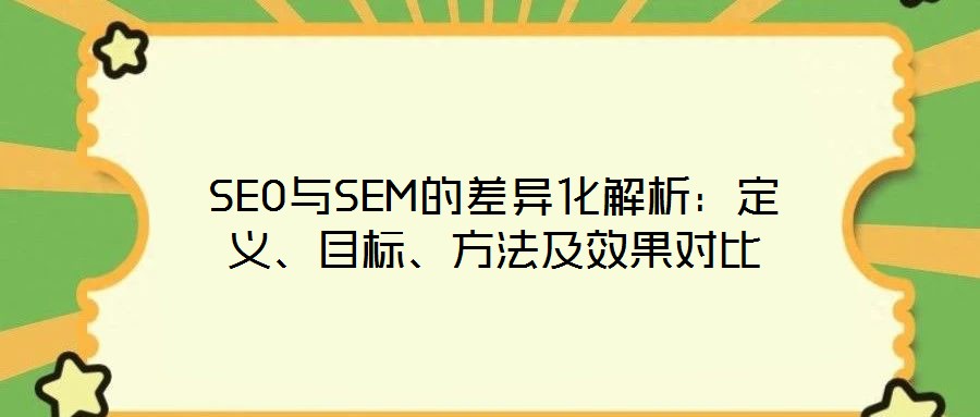 SEO與SEM的差異化解析：定義、目標、方法及效果對比