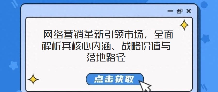  網(wǎng)絡(luò)營銷革新引領(lǐng)市場，全面解析其核心內(nèi)涵、戰(zhàn)略價值與落地路徑