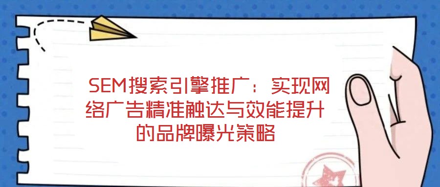  SEM搜索引擎推廣：實現網絡廣告精準觸達與效能提升的品牌曝光策略