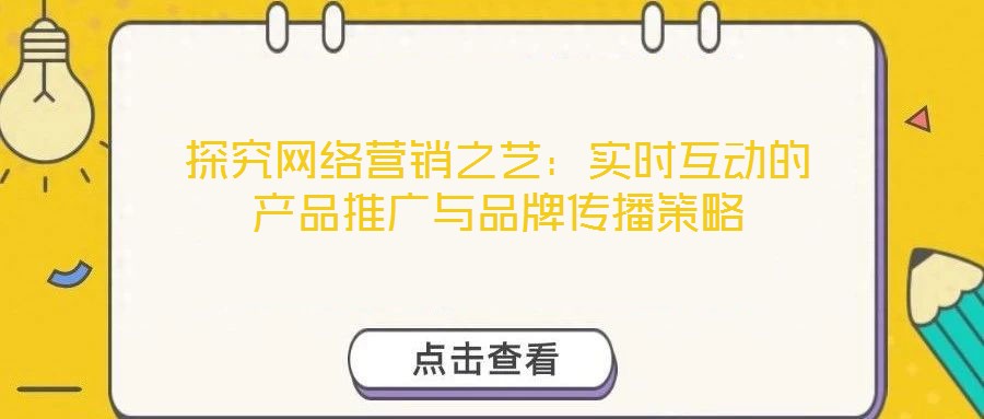 探究網絡營銷之藝：實時互動的產品推廣與品牌傳播策略