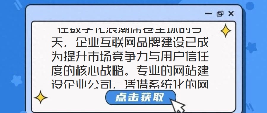 在數(shù)字化浪潮席卷全球的今天，企業(yè)互聯(lián)網(wǎng)品牌建設(shè)已成為提升市場競爭力與用戶信任度的核心戰(zhàn)略。專業(yè)的網(wǎng)站建設(shè)企業(yè)公司，憑借系統(tǒng)化的網(wǎng)站設(shè)計與開發(fā)服務(wù)體系，致力于為企