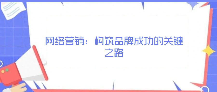 網絡營銷：構筑品牌成功的關鍵之路