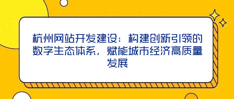 杭州網站開發建設：構建創新引領的數字生態體系，賦能城市經濟高質量發展