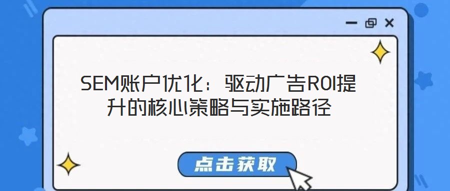 SEM賬戶優(yōu)化：驅(qū)動(dòng)廣告ROI提升的核心策略與實(shí)施路徑