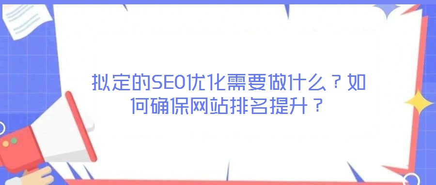 擬定的SEO優化需要做什么？如何確保網站排名提升？