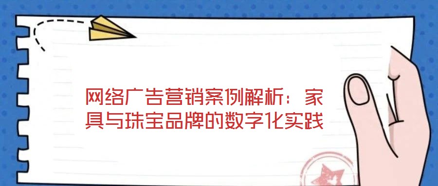 網(wǎng)絡(luò)廣告營銷案例解析：家具與珠寶品牌的數(shù)字化實踐