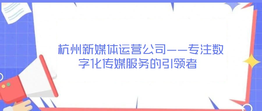  杭州新媒體運營公司——專注數(shù)字化傳媒服務的引領者