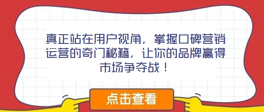 真正站在用戶視角，掌握口碑營銷運營的奇門秘籍，讓你的品牌贏得市場爭奪戰(zhàn)！
