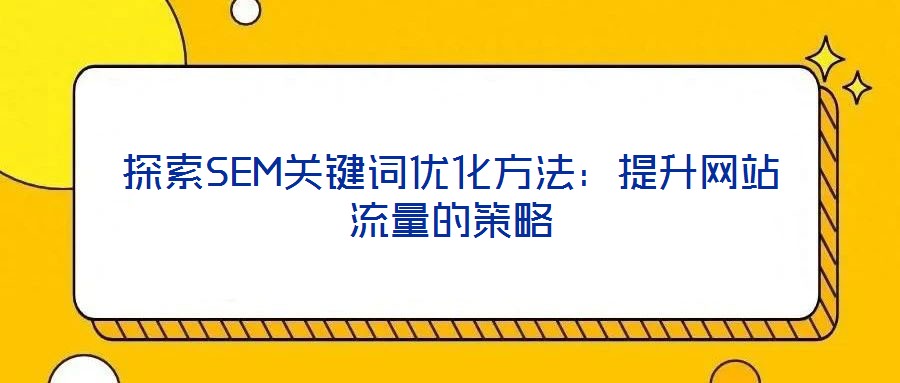 探索SEM關鍵詞優化方法：提升網站流量的策略