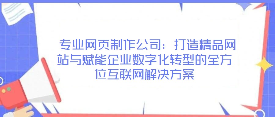  專業網頁制作公司：打造精品網站與賦能企業數字化轉型的全方位互聯網解決方案
