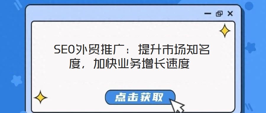  SEO外貿(mào)推廣：提升市場知名度，加快業(yè)務增長速度