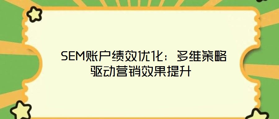  SEM賬戶績效優(yōu)化：多維策略驅(qū)動營銷效果提升