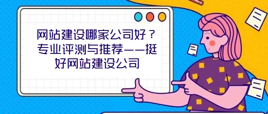 網站建設哪家公司好？專業(yè)評測與推薦——挺好網站建設公司