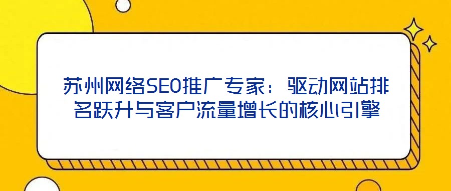 蘇州網絡SEO推廣專家：驅動網站排名躍升與客戶流量增長的核心引擎