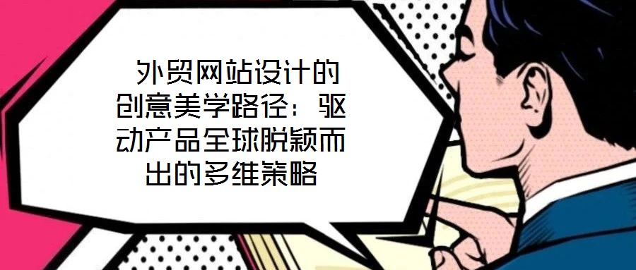  外貿網站設計的創意美學路徑：驅動產品全球脫穎而出的多維策略