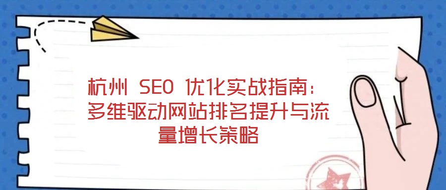 杭州 SEO 優(yōu)化實戰(zhàn)指南：多維驅(qū)動網(wǎng)站排名提升與流量增長策略
