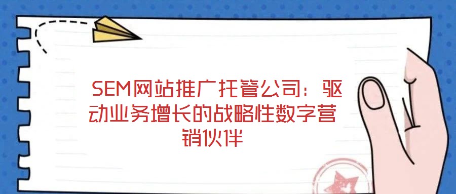  SEM網(wǎng)站推廣托管公司：驅(qū)動(dòng)業(yè)務(wù)增長(zhǎng)的戰(zhàn)略性數(shù)字營(yíng)銷伙伴