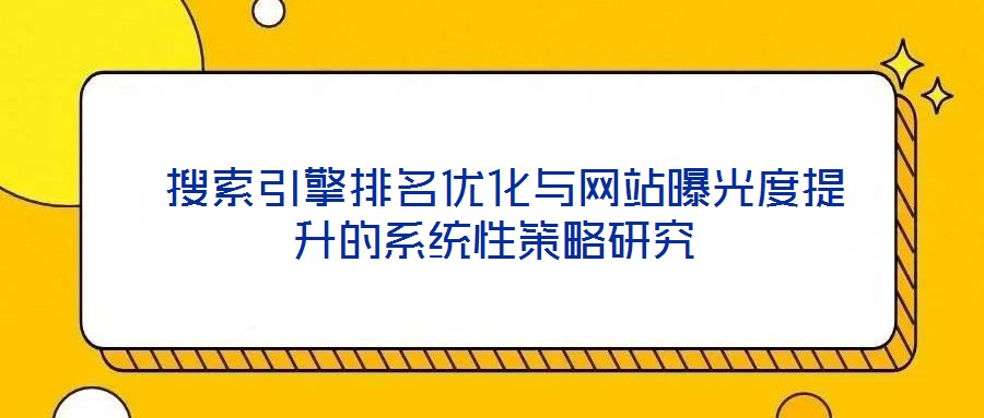  搜索引擎排名優化與網站曝光度提升的系統性策略研究