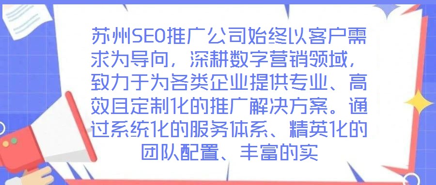 蘇州SEO推廣公司始終以客戶需求為導向，深耕數字營銷領域，致力于為各類企業提供專業、高效且定制化的推廣解決方案。通過系統化的服務體系、精英化的團隊配置、豐富的實