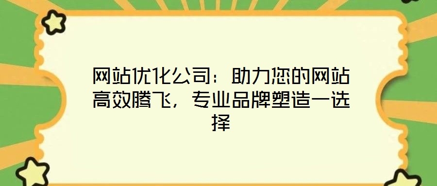 網(wǎng)站優(yōu)化公司：助力您的網(wǎng)站高效騰飛，專(zhuān)業(yè)品牌塑造一選擇