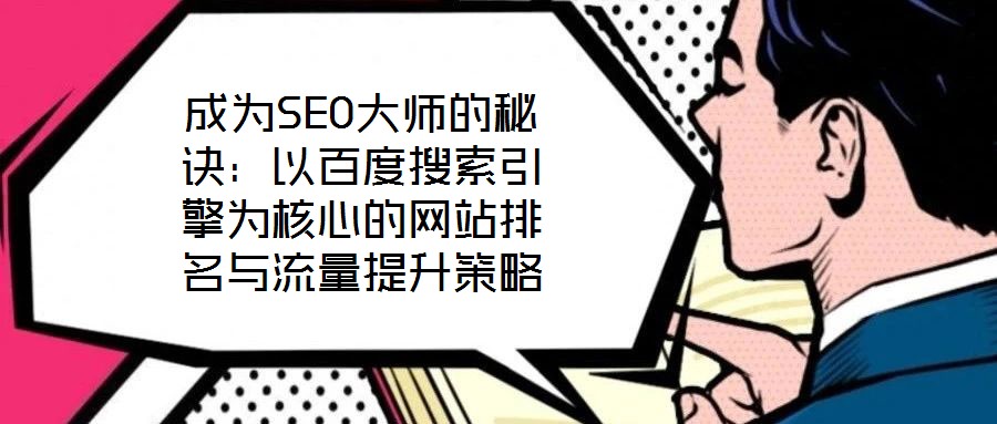 成為SEO大師的秘訣：以百度搜索引擎為核心的網(wǎng)站排名與流量提升策略
