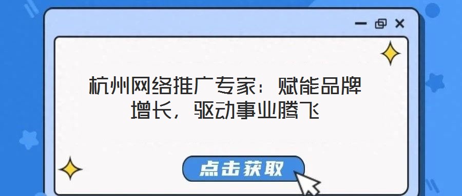 杭州網(wǎng)絡(luò)推廣專家：賦能品牌增長(zhǎng)，驅(qū)動(dòng)事業(yè)騰飛