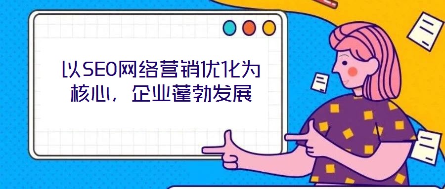 以SEO網(wǎng)絡(luò)營銷優(yōu)化為核心，企業(yè)蓬勃發(fā)展