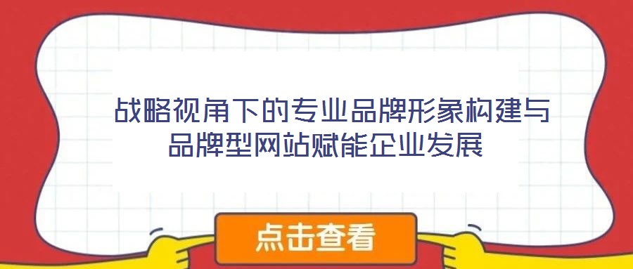  戰略視角下的專業品牌形象構建與品牌型網站賦能企業發展