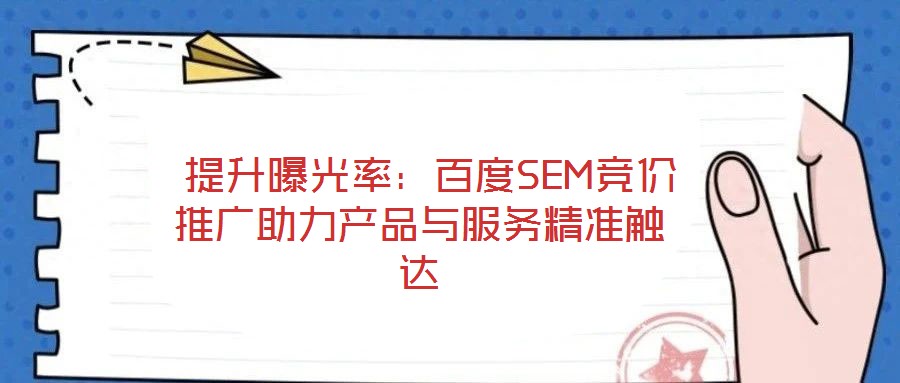  提升曝光率：百度SEM競價推廣助力產(chǎn)品與服務(wù)精準(zhǔn)觸達(dá)