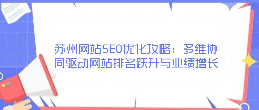 蘇州網站SEO優化攻略：多維協同驅動網站排名躍升與業績增長