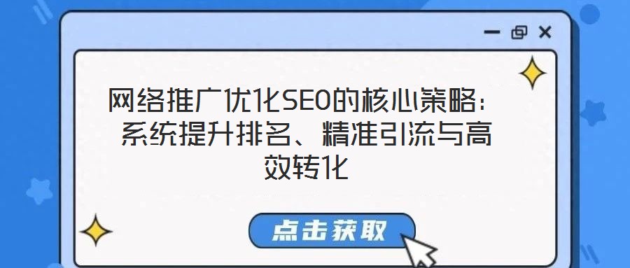 網(wǎng)絡(luò)推廣優(yōu)化SEO的核心策略：系統(tǒng)提升排名、精準(zhǔn)引流與高效轉(zhuǎn)化