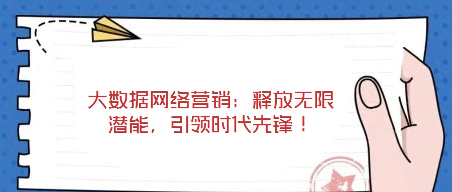 大數(shù)據(jù)網(wǎng)絡(luò)營銷：釋放無限潛能，引領(lǐng)時代先鋒！
