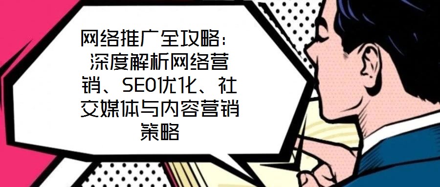 網(wǎng)絡(luò)推廣全攻略：深度解析網(wǎng)絡(luò)營銷、SEO優(yōu)化、社交媒體與內(nèi)容營銷策略