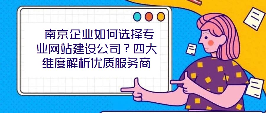  南京企業如何選擇專業網站建設公司？四大維度解析優質服務商