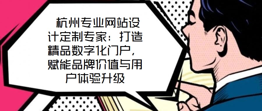 杭州專業網站設計定制專家:打造精品數字化門戶,賦能品牌價值與用戶體驗升級