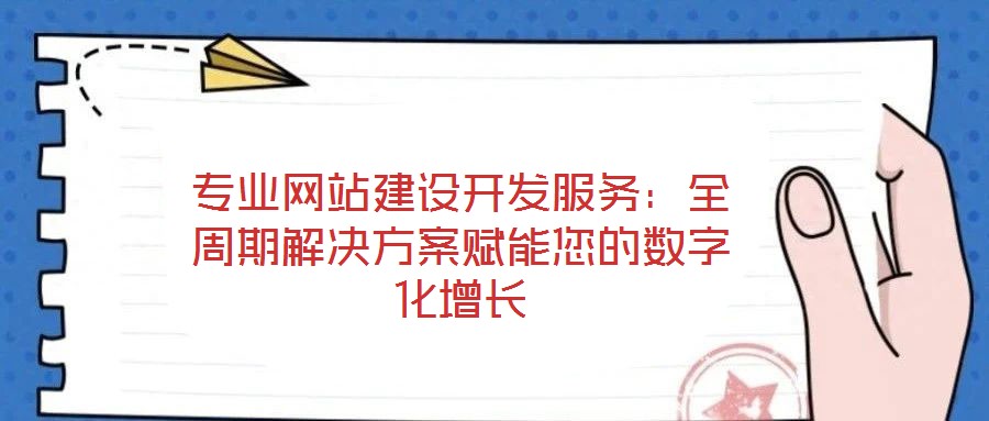 專業(yè)網(wǎng)站建設(shè)開發(fā)服務(wù)：全周期解決方案賦能您的數(shù)字化增長
