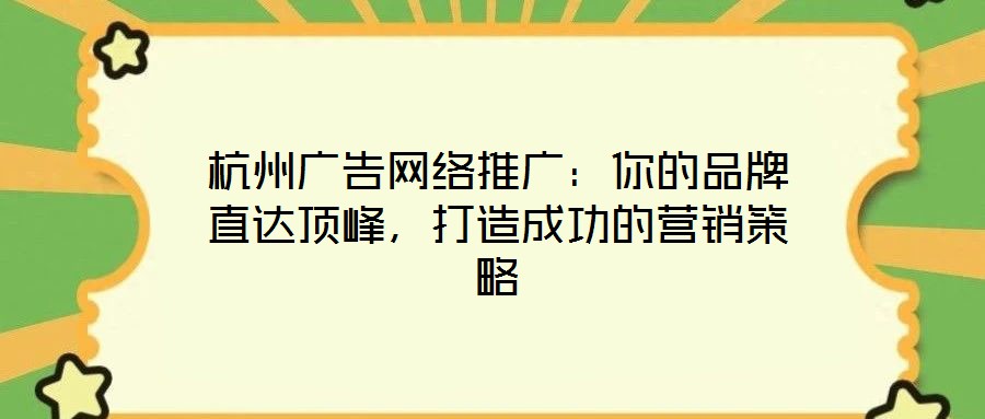 杭州廣告網(wǎng)絡(luò)推廣:你的品牌直達(dá)頂峰,打造成功的營(yíng)銷策略