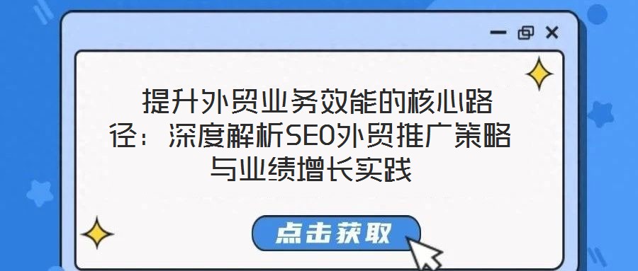  提升外貿業務效能的核心路徑：深度解析SEO外貿推廣策略與業績增長實踐