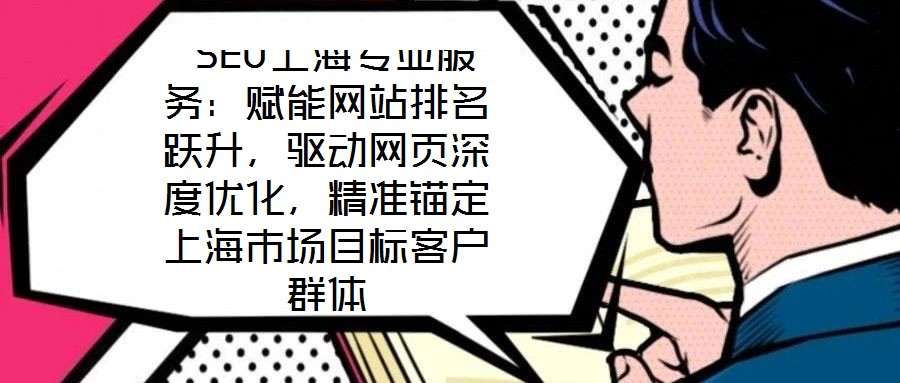  SEO上海專業服務：賦能網站排名躍升，驅動網頁深度優化，精準錨定上海市場目標客戶群體